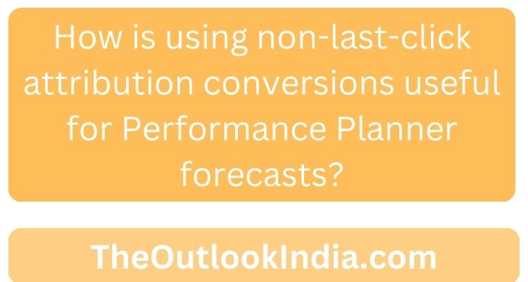 How is using non-last-click attribution conversions useful for Performance Planner forecasts?